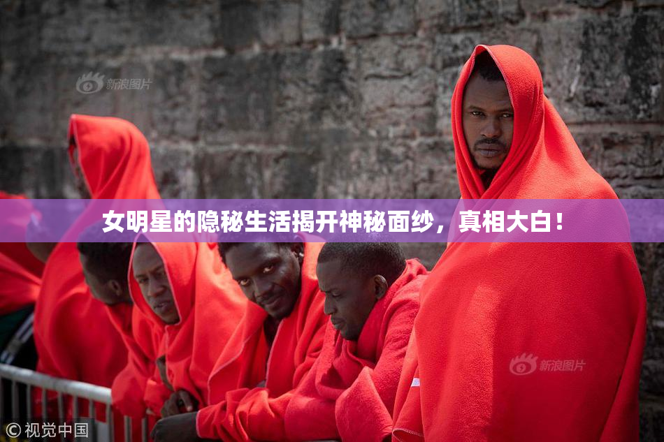 女明星的隐秘生活揭开神秘面纱，真相大白！