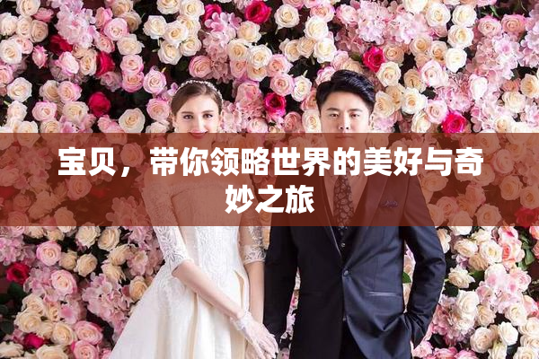 宝贝，带你领略世界的美好与奇妙之旅