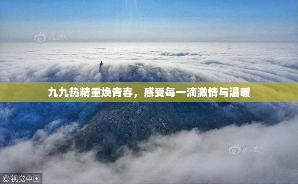 九九热精重焕青春，感受每一滴激情与温暖