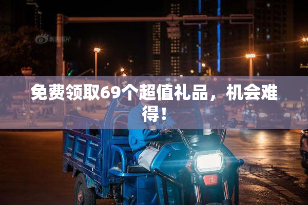 免费领取69个超值礼品，机会难得！