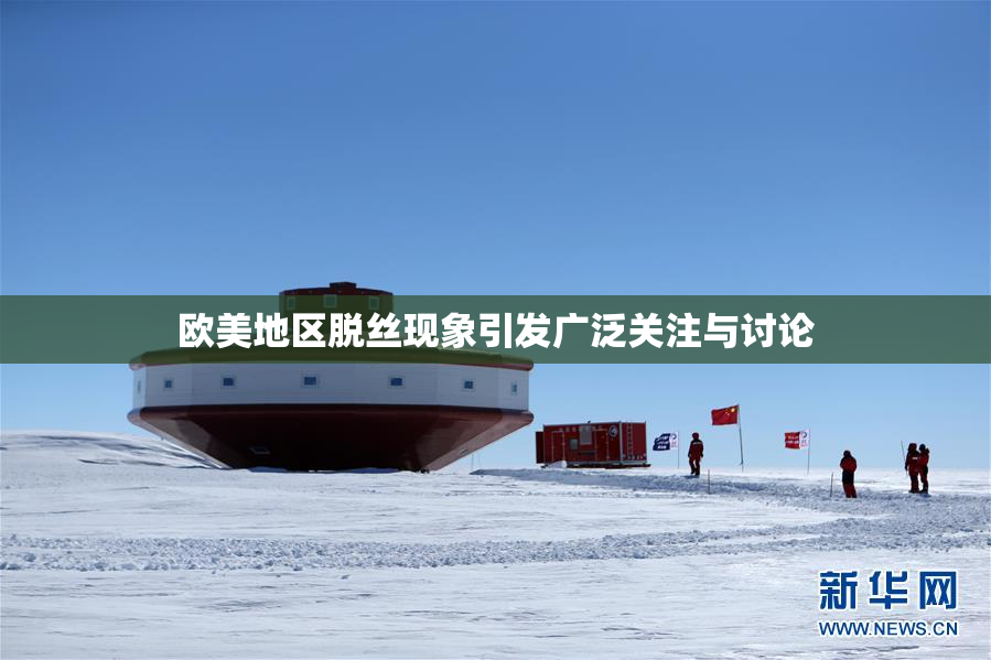 欧美地区脱丝现象引发广泛关注与讨论