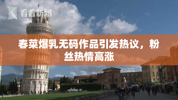 春菜爆乳无码作品引发热议，粉丝热情高涨