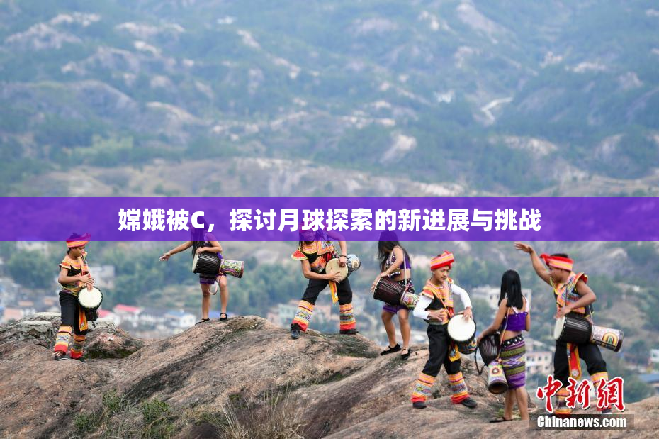 嫦娥被C，探讨月球探索的新进展与挑战