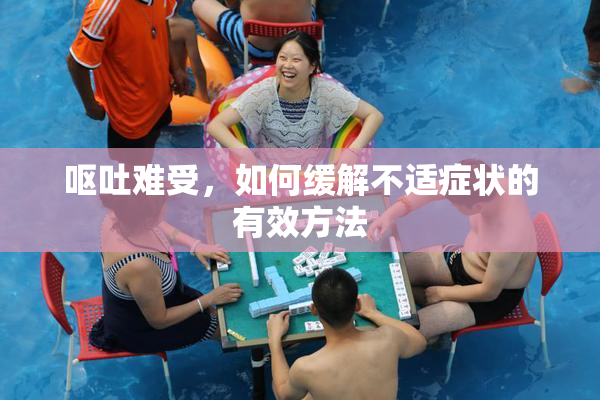 呕吐难受，如何缓解不适症状的有效方法