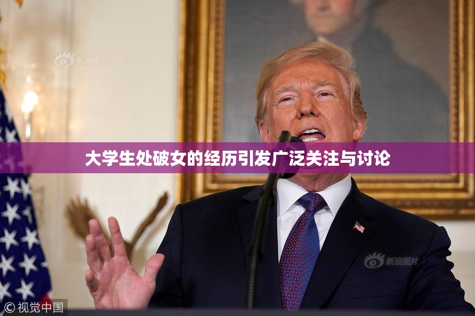 大学生处破女的经历引发广泛关注与讨论