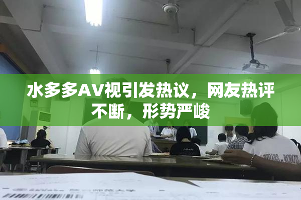 水多多AV视引发热议，网友热评不断，形势严峻
