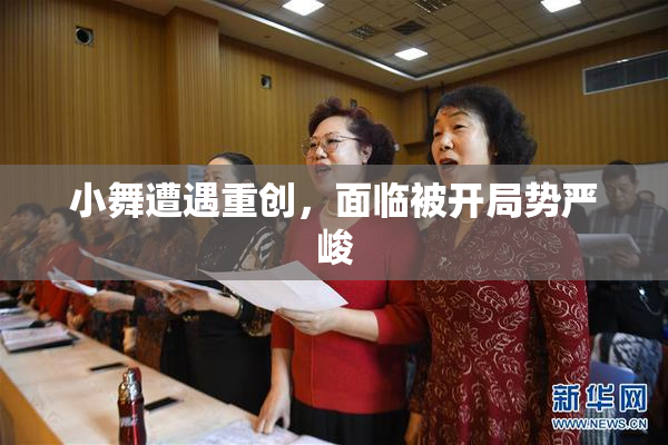 小舞遭遇重创，面临被开局势严峻