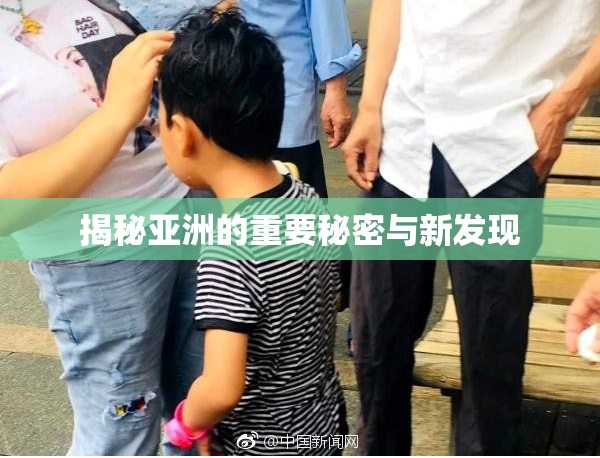 揭秘亚洲的重要秘密与新发现