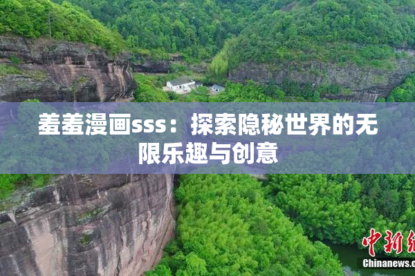 羞羞漫画sss：探索隐秘世界的无限乐趣与创意