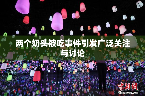 两个奶头被吃事件引发广泛关注与讨论