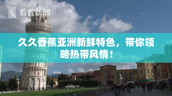久久香蕉亚洲新鲜特色，带你领略热带风情！