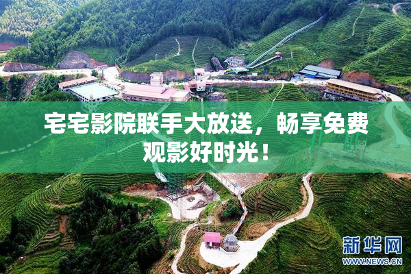 宅宅影院联手大放送，畅享免费观影好时光！