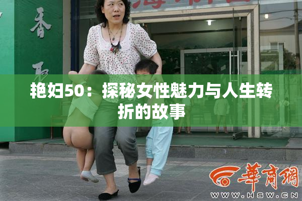 艳妇50：探秘女性魅力与人生转折的故事