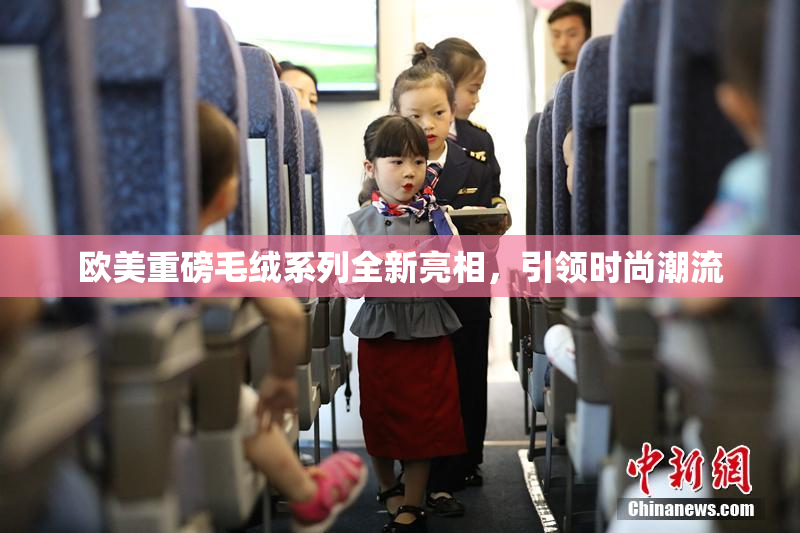 欧美重磅毛绒系列全新亮相，引领时尚潮流