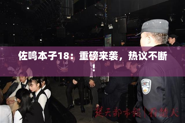 佐鸣本子18：重磅来袭，热议不断！