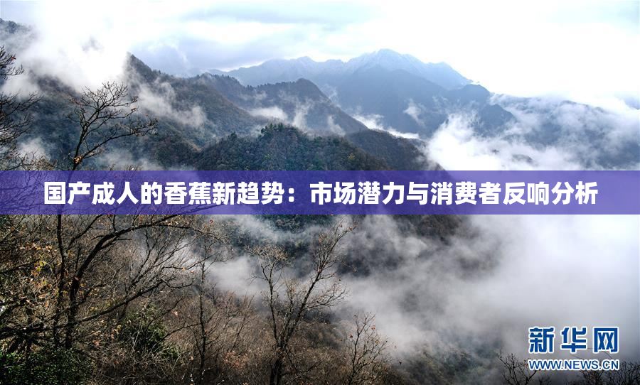 国产成人的香蕉新趋势：市场潜力与消费者反响分析