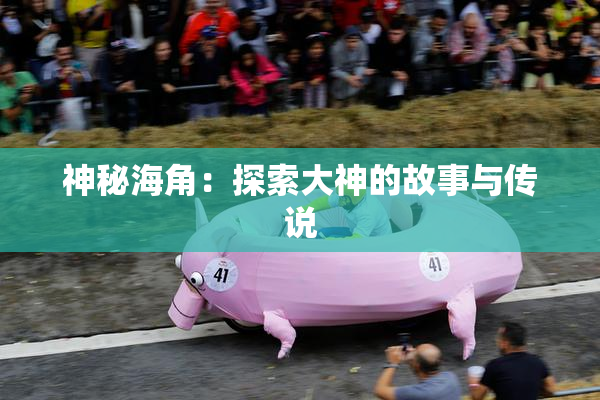 神秘海角：探索大神的故事与传说