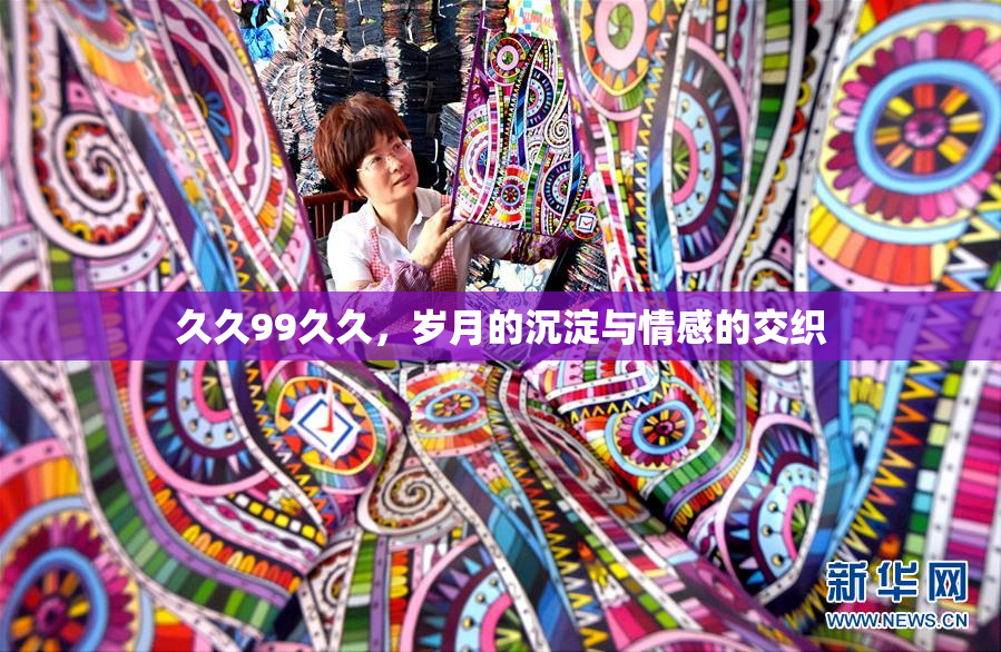 久久99久久，岁月的沉淀与情感的交织