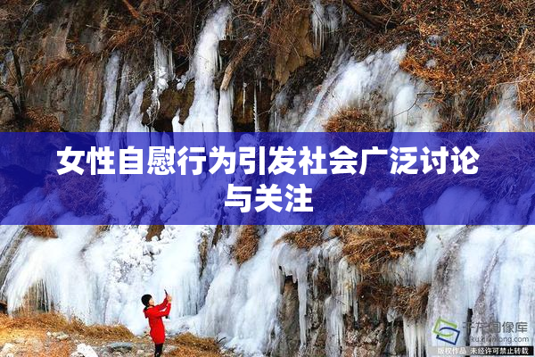 女性自慰行为引发社会广泛讨论与关注