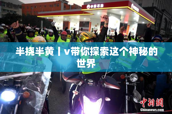 半挠半黄丨v带你探索这个神秘的世界