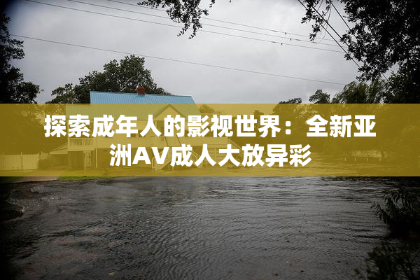 探索成年人的影视世界：全新亚洲AV成人大放异彩