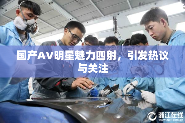 国产AV明星魅力四射，引发热议与关注