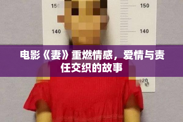 电影《妻》重燃情感，爱情与责任交织的故事
