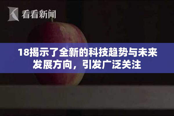 18揭示了全新的科技趋势与未来发展方向，引发广泛关注
