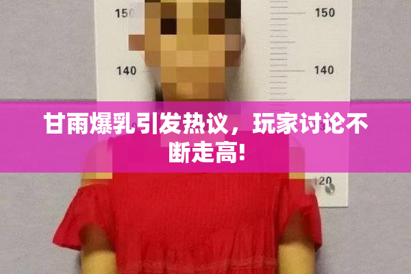 甘雨爆乳引发热议，玩家讨论不断走高!