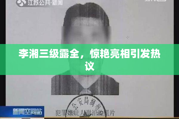 李湘三级露全，惊艳亮相引发热议