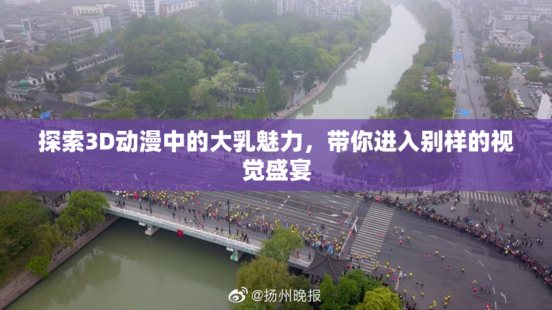 探索3D动漫中的大乳魅力，带你进入别样的视觉盛宴