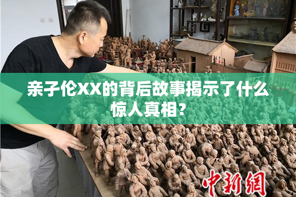 亲孑伦XX的背后故事揭示了什么惊人真相？