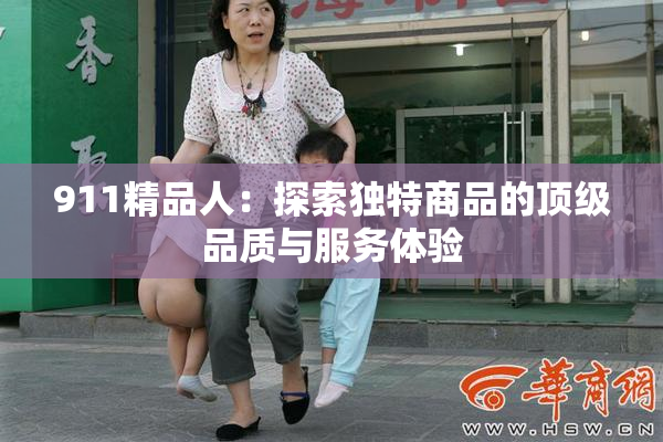 911精品人：探索独特商品的顶级品质与服务体验