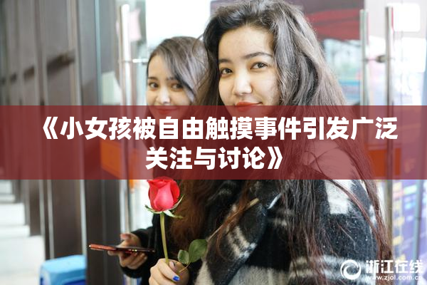 《小女孩被自由触摸事件引发广泛关注与讨论》