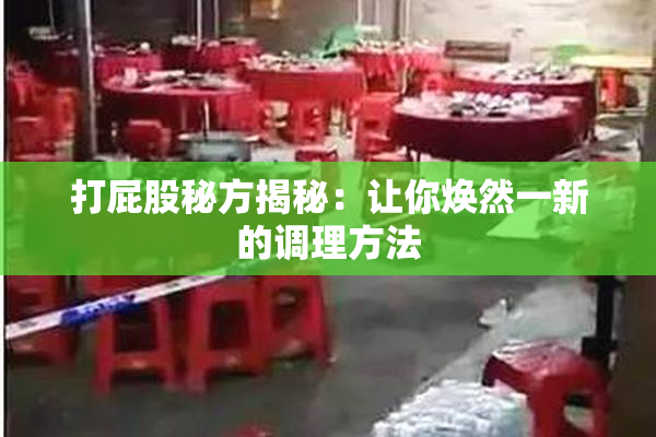 打屁股秘方揭秘：让你焕然一新的调理方法