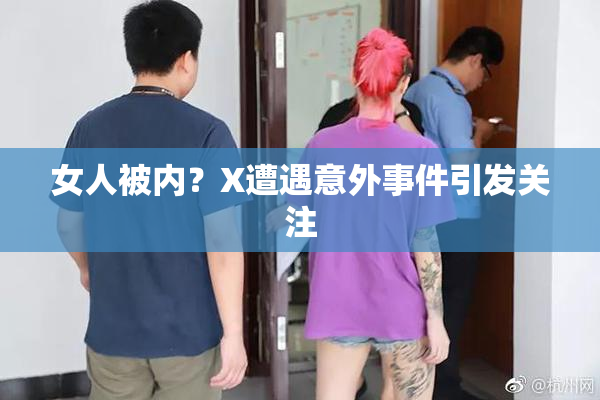 女人被内？X遭遇意外事件引发关注