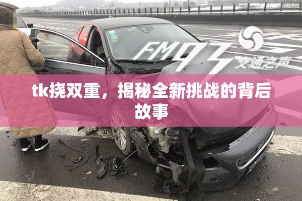 tk挠双重，揭秘全新挑战的背后故事