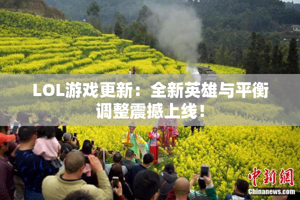 LOL游戏更新：全新英雄与平衡调整震撼上线！