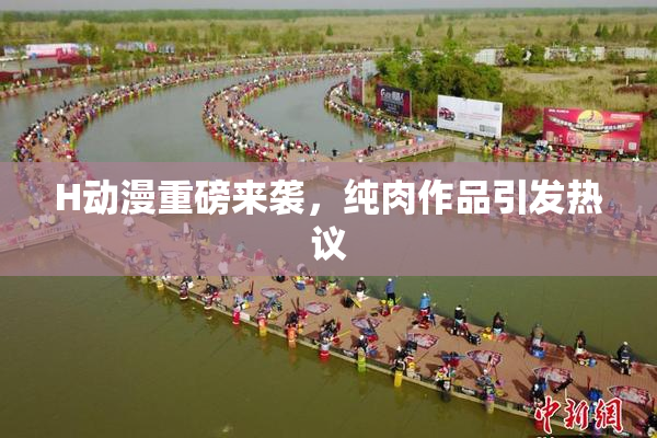 H动漫重磅来袭，纯肉作品引发热议