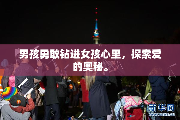 男孩勇敢钻进女孩心里，探索爱的奥秘。