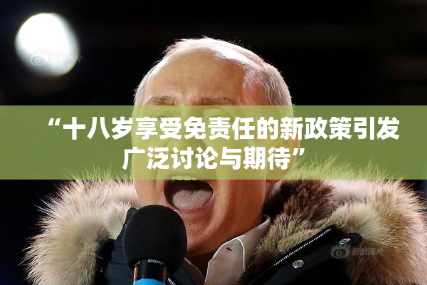 “十八岁享受免责任的新政策引发广泛讨论与期待”