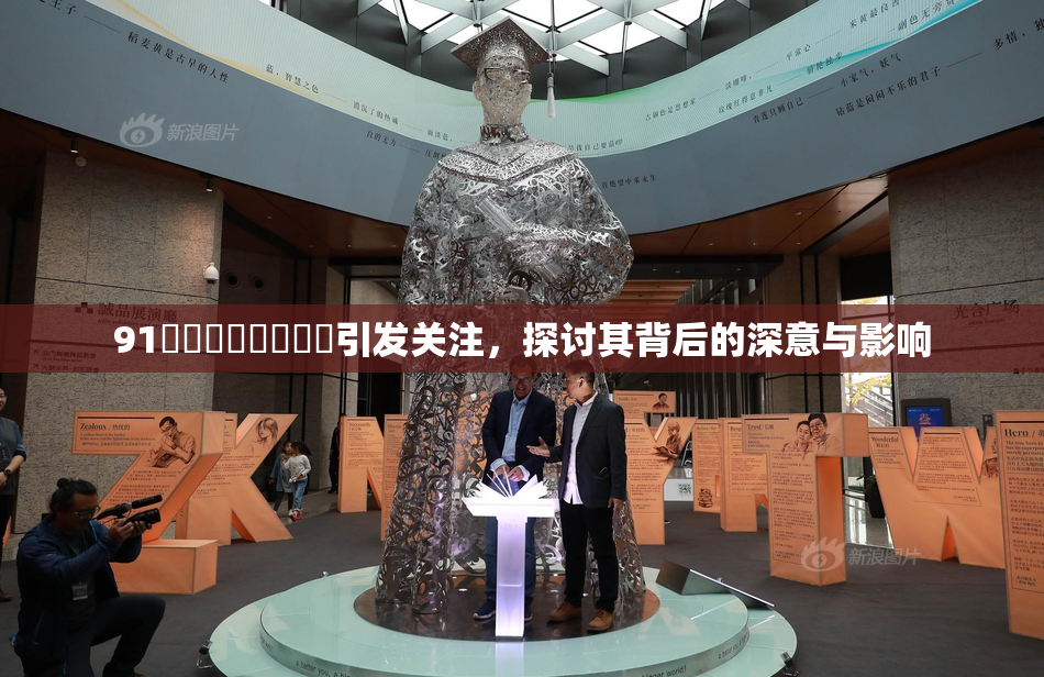 91❌‌❌‌❌‌❌‌引发关注，探讨其背后的深意与影响