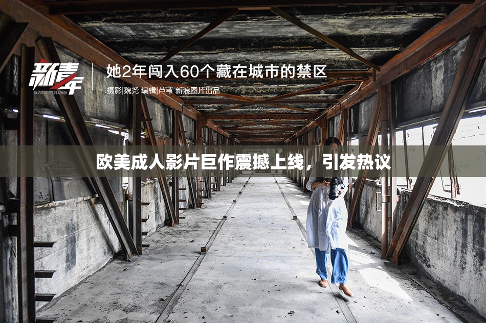 欧美成人影片巨作震撼上线，引发热议