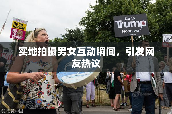 实地拍摄男女互动瞬间，引发网友热议