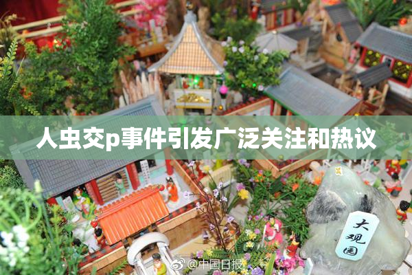 人虫交p事件引发广泛关注和热议