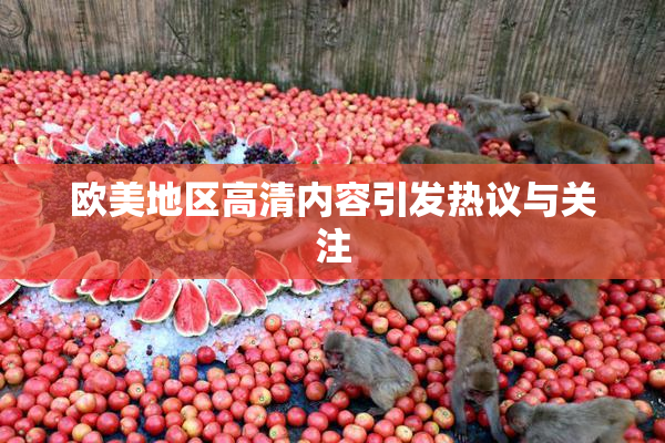 欧美地区高清内容引发热议与关注