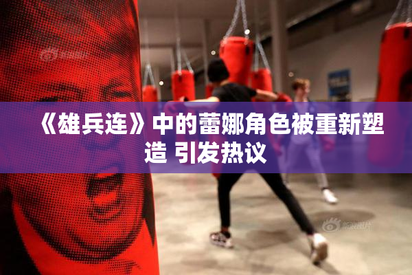 《雄兵连》中的蕾娜角色被重新塑造 引发热议