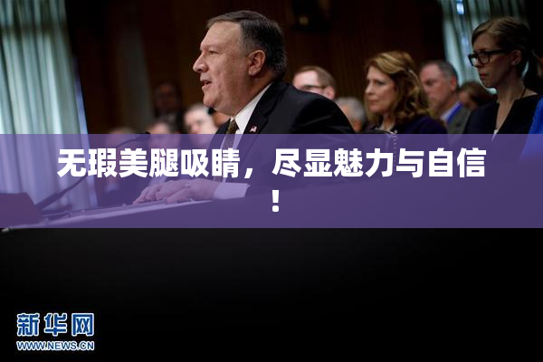 无瑕美腿吸睛，尽显魅力与自信！
