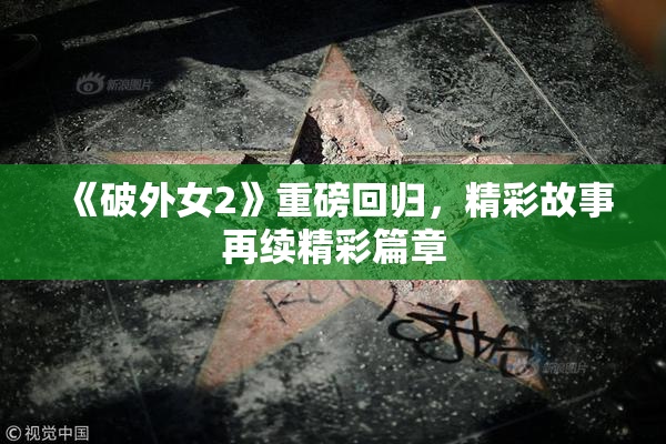 《破外女2》重磅回归，精彩故事再续精彩篇章