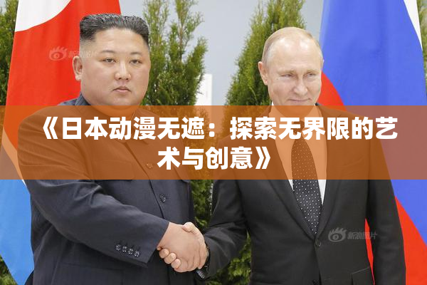 《日本动漫无遮：探索无界限的艺术与创意》